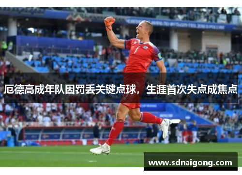 厄德高成年队因罚丢关键点球，生涯首次失点成焦点