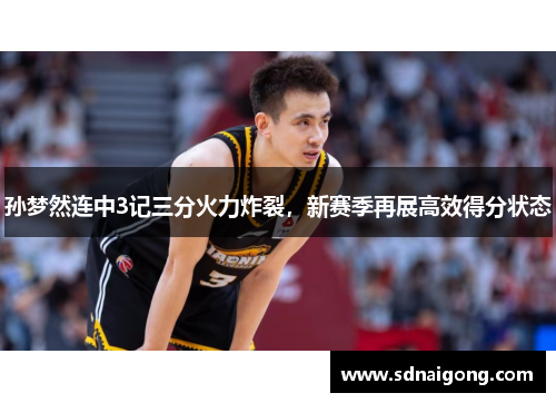 孙梦然连中3记三分火力炸裂，新赛季再展高效得分状态